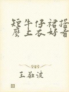 短牛仔裙搭配什么上衣好看图片女