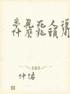 梦见死人复活了什么兆头周公解梦