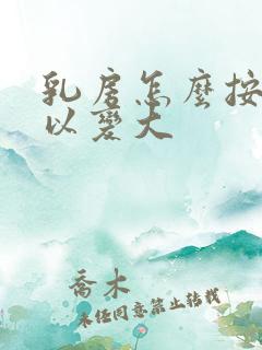 乳房怎么按摩可以变大