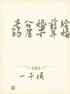 老公婚前给我买的房子算婚前财产吗