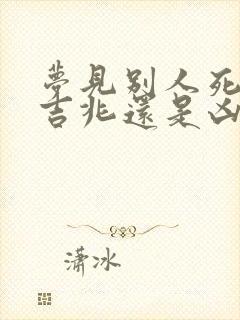 梦见别人死了是吉兆还是凶兆