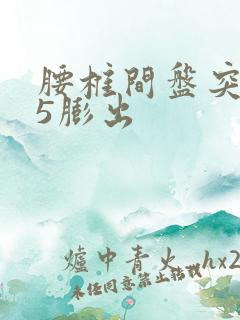 腰椎间盘突4 5膨出