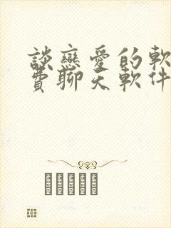 谈恋爱的软件免费聊天软件有哪些