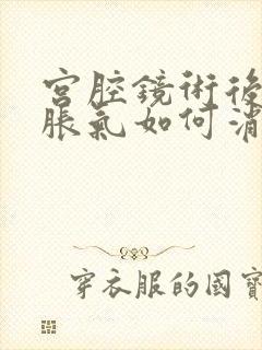 宫腔镜术后腹部胀气如何消除