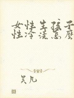 女性生孩子之后性冷淡怎么办