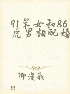 91羊女和86虎男相配婚姻如何