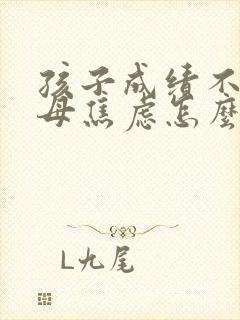 孩子成绩不好父母焦虑怎么办