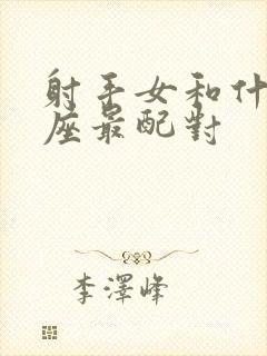 射手女和什么星座最配对