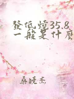 发低烧35.8一般是什么原因