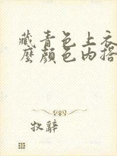 藏青色上衣配什么颜色内搭好看