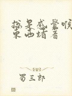 总是感觉喉咙有东西堵着