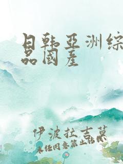 日韩亚洲综合精品国产