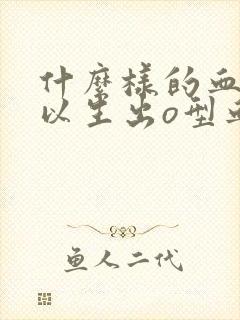 什么样的血型可以生出o型血