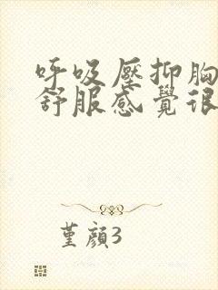 呼吸压抑胸口不舒服感觉很闷