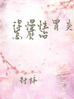 得慢性胃炎应该怎么治