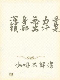 浑身无力爱出汗头部出汗是怎么回事