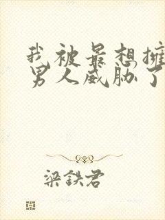 我被最想拥抱的男人威胁了漫画无删减版