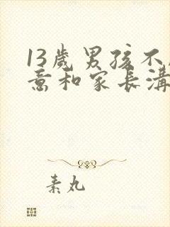 13岁男孩不愿意和家长沟通叛逆严重