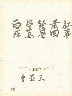 白带发黄肛门发痒怎么回事啊