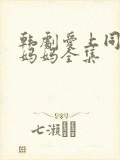 韩剧爱上同学的妈妈全集