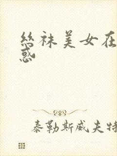 丝袜美女在线诱惑