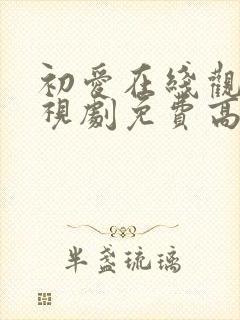 初爱在线观看电视剧免费高清全集国语