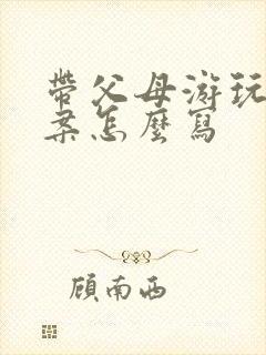 带父母游玩的文案怎么写