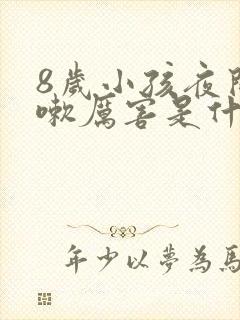 8岁小孩夜间咳嗽厉害是什么原因