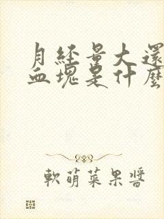 月经量大还有大血块是什么原因