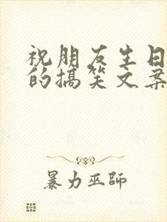 祝朋友生日快乐的搞笑文案