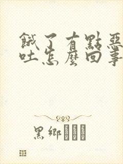 饿了有点恶心想吐怎么回事