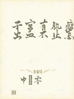 子宫有肌瘤一直出血不止怎么办