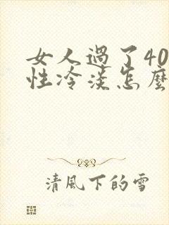 女人过了40岁性冷淡怎么办