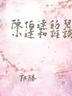 陈伯达的儿子陈小达和谁谈恋爱