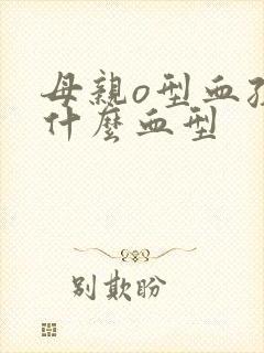 母亲o型血孩子什么血型