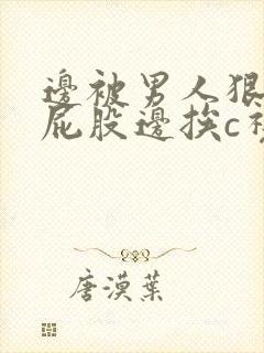 边被男人狠狠打屁股边挨c视频