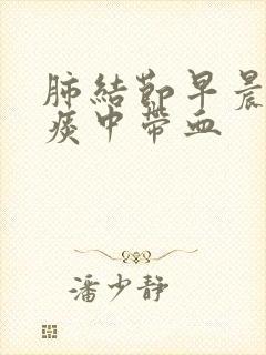 肺结节早晨起来痰中带血