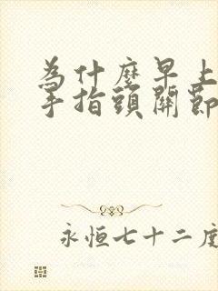 为什么早上起来手指头关节疼