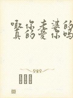 喊你老婆的男人真的爱你吗