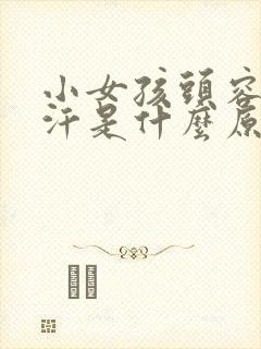 小女孩头容易出汗是什么原因