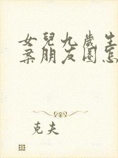 女儿九岁生日文案朋友圈怎么写