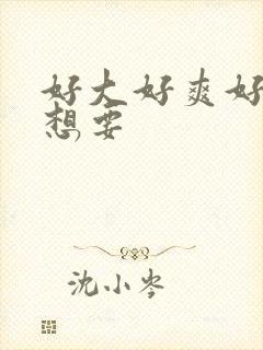 好大好爽好硬好想要