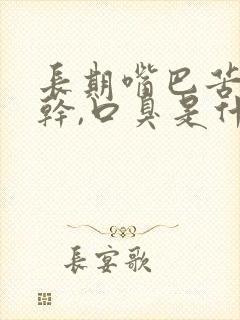 长期嘴巴苦,口干,口臭是什么原因