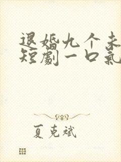 退婚九个未婚妻短剧一口气看完整版