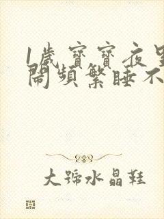 1岁宝宝夜里哭闹频繁睡不踏实