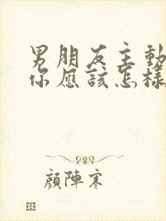 男朋友主动关心你应该怎样回复他