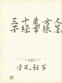 三十岁女人小肚子经常胀怎么回事