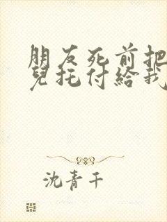 朋友死前把傻女儿托付给我小说养女