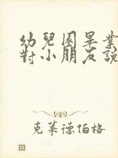 幼儿园毕业老师对小朋友说的话