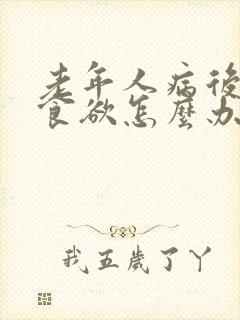 老年人病后没有食欲怎么办